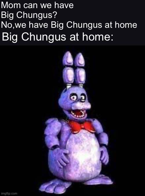 Mom can we have Big Chungus?
No,we have Big Chungus at home; Big Chungus at home: | image tagged in cursed image | made w/ Imgflip meme maker