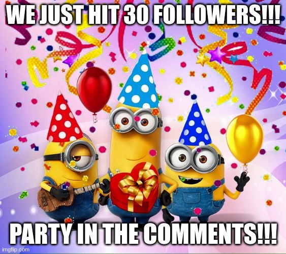 YAY!!! ((bruh it's been here half the day *scull* )) | WE JUST HIT 30 FOLLOWERS!!! PARTY IN THE COMMENTS!!! | image tagged in minions birthday party | made w/ Imgflip meme maker