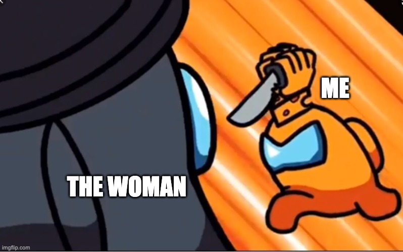 Mr cheese killing | ME THE WOMAN | image tagged in mr cheese killing | made w/ Imgflip meme maker