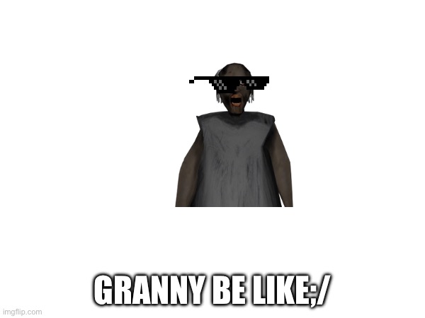 GRANNY COMING FOR YOU | GRANNY BE LIKE;/ | image tagged in oof | made w/ Imgflip meme maker