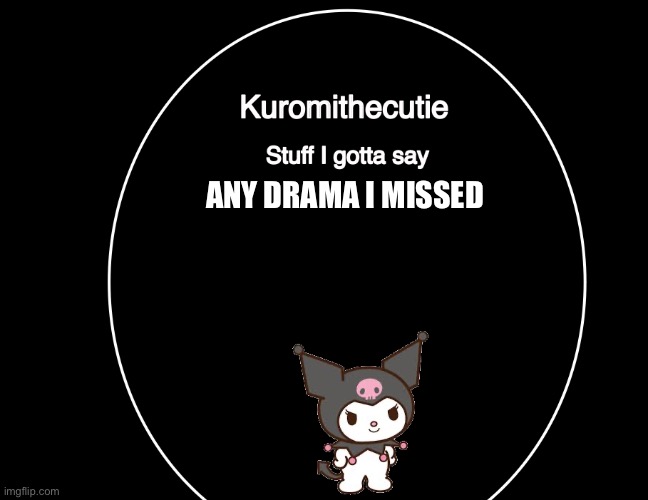 Back from school | ANY DRAMA I MISSED | image tagged in kuromithecuties announcement temp | made w/ Imgflip meme maker