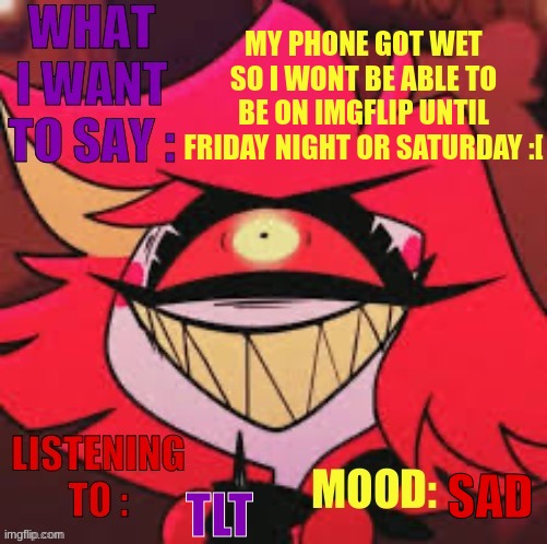 S A D | MY PHONE GOT WET SO I WONT BE ABLE TO BE ON IMGFLIP UNTIL FRIDAY NIGHT OR SATURDAY :[; TLT; SAD | image tagged in wowzers,s a d | made w/ Imgflip meme maker