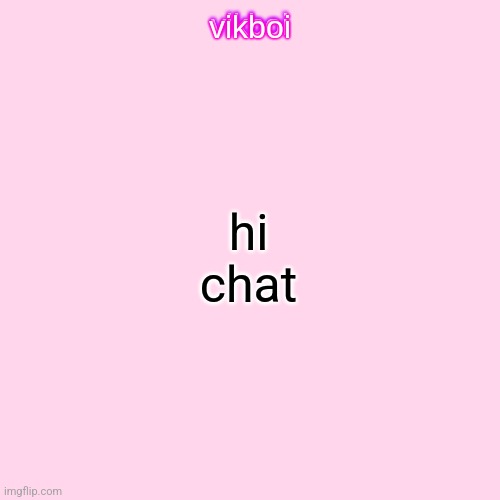 vikboi temp simple | hi chat | image tagged in vikboi temp modern | made w/ Imgflip meme maker