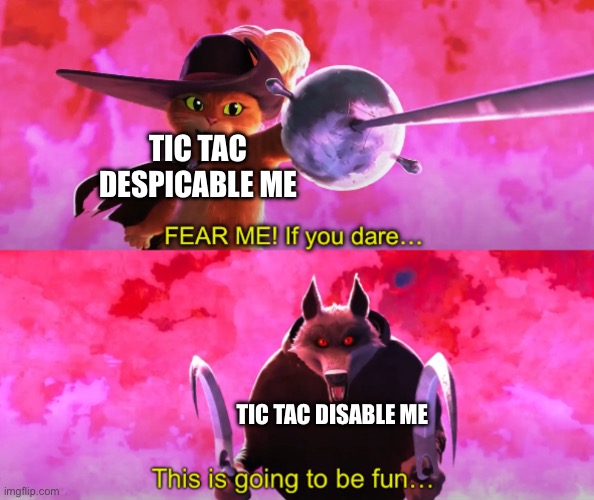 Puss vs death | TIC TAC DESPICABLE ME TIC TAC DISABLE ME | image tagged in puss vs death | made w/ Imgflip meme maker