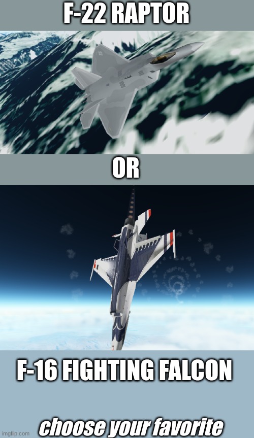 You choose | F-22 RAPTOR; OR; F-16 FIGHTING FALCON; choose your favorite | image tagged in choose your fighter,plane | made w/ Imgflip meme maker