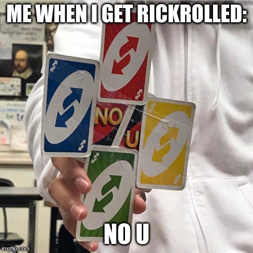 memes | ME WHEN I GET RICKROLLED:; NO U | image tagged in no u,memes,funny memes,relatable memes,uno reverse card | made w/ Imgflip meme maker