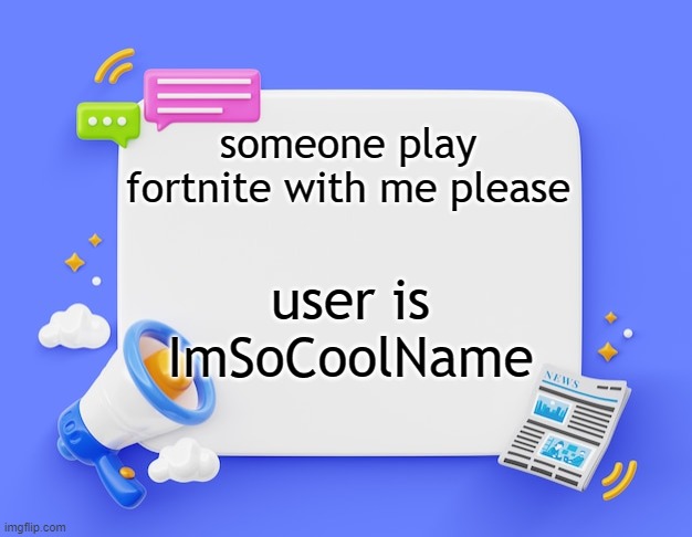 facebook ahh announcement template | someone play fortnite with me please; user is ImSoCoolName | image tagged in facebook ahh announcement template | made w/ Imgflip meme maker