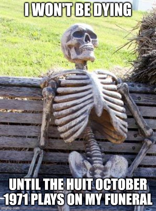 This music slaps | I WON'T BE DYING; UNTIL THE HUIT OCTOBER 1971 PLAYS ON MY FUNERAL | image tagged in memes,waiting skeleton,huit octobre 1971,funeral | made w/ Imgflip meme maker