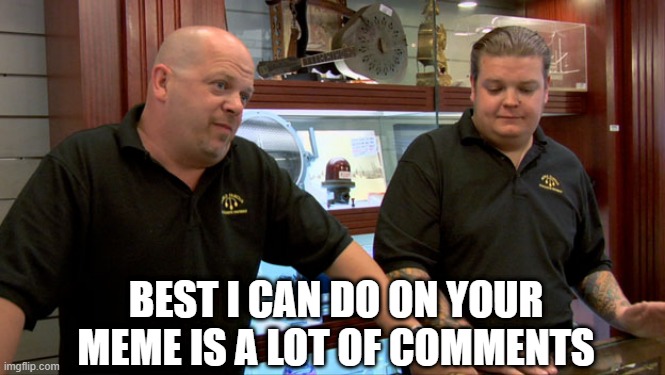 How About Some Upvotes When You Comment??? | BEST I CAN DO ON YOUR MEME IS A LOT OF COMMENTS | image tagged in pawn stars best i can do | made w/ Imgflip meme maker
