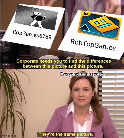 I am not RobTop | RobGames6789; RobTopGames; Everyone for no reason | image tagged in memes,they're the same picture | made w/ Imgflip meme maker