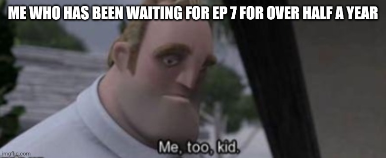 me too kid | ME WHO HAS BEEN WAITING FOR EP 7 FOR OVER HALF A YEAR | image tagged in me too kid | made w/ Imgflip meme maker