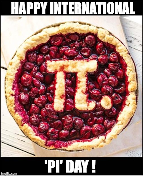 For All The Mathematicians Out There ! | HAPPY INTERNATIONAL; 'PI' DAY ! | image tagged in pi,pie,play on words,4th march,mathematician | made w/ Imgflip meme maker