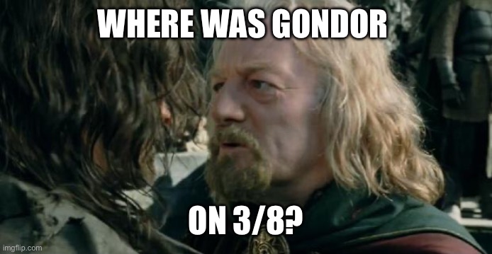 Where Was Gondor | WHERE WAS GONDOR; ON 3/8? | image tagged in where was gondor | made w/ Imgflip meme maker