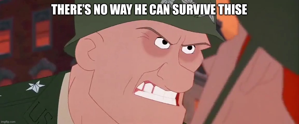 There's no way to survive this you idiot | THERE’S NO WAY HE CAN SURVIVE THISE | image tagged in there's no way to survive this you idiot | made w/ Imgflip meme maker