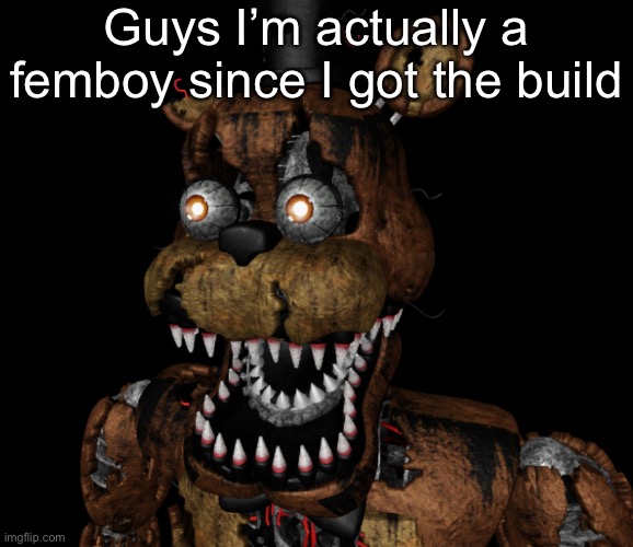 I also stand in feminine poses | Guys I’m actually a femboy since I got the build | image tagged in nightmare freddy shocked | made w/ Imgflip meme maker