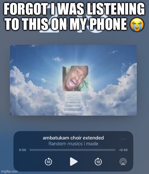 FORGOT I WAS LISTENING TO THIS ON MY PHONE 😭 | made w/ Imgflip meme maker