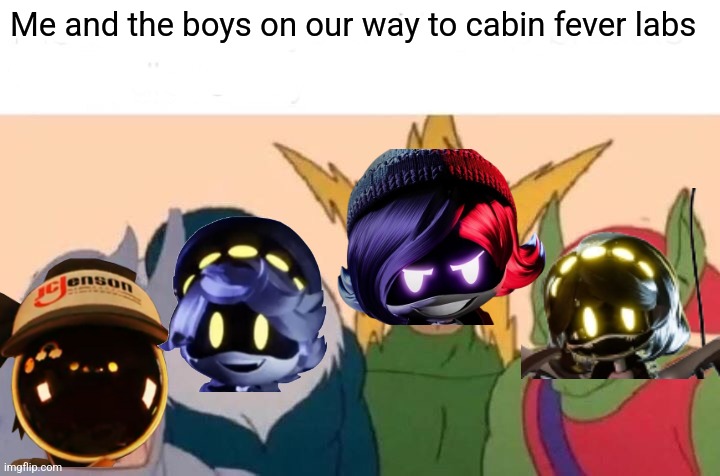 On our way! | Me and the boys on our way to cabin fever labs | image tagged in memes,me and the boys | made w/ Imgflip meme maker