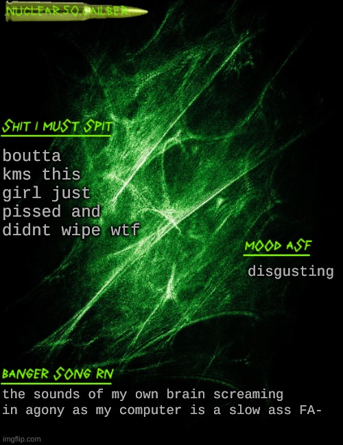 nasty ass mf | boutta kms this girl just pissed and didnt wipe wtf; disgusting; the sounds of my own brain screaming in agony as my computer is a slow ass FA- | image tagged in nuclear 50 cailber announcement | made w/ Imgflip meme maker