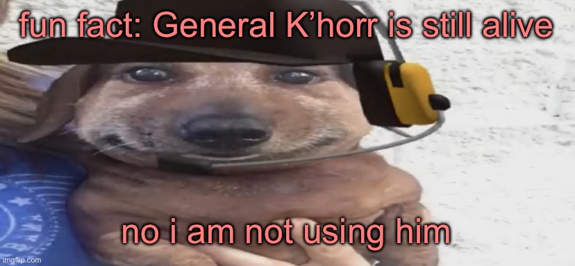 chucklenuts | fun fact: General K’horr is still alive; no i am not using him | image tagged in chucklenuts | made w/ Imgflip meme maker