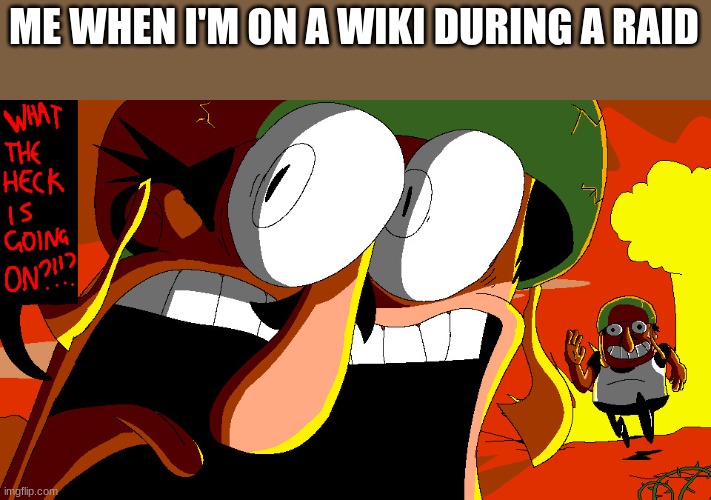 i've been on a wiki when someone was raiding it once | ME WHEN I'M ON A WIKI DURING A RAID | image tagged in what the heck is going on,fandom,pizza tower,memes,war | made w/ Imgflip meme maker