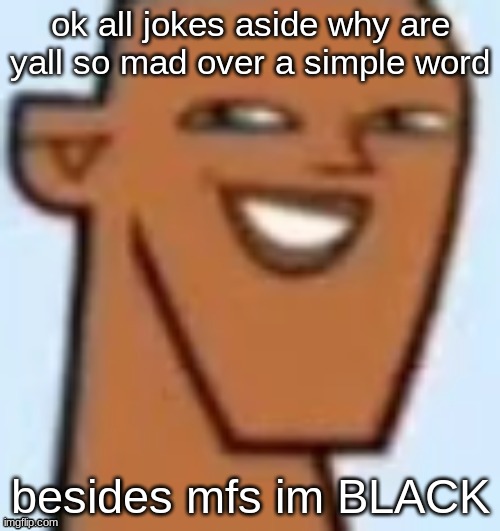 justin | ok all jokes aside why are yall so mad over a simple word; besides mfs im BLACK | image tagged in justin | made w/ Imgflip meme maker