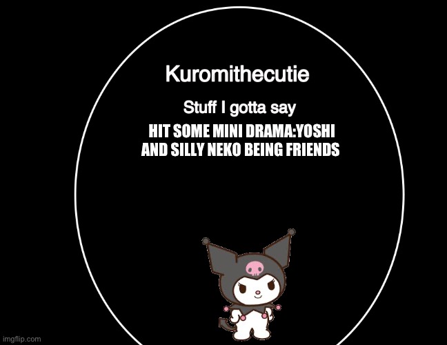 Kuromithecuties announcement temp | HIT SOME MINI DRAMA:YOSHI AND SILLY NEKO BEING FRIENDS | image tagged in kuromithecuties announcement temp | made w/ Imgflip meme maker