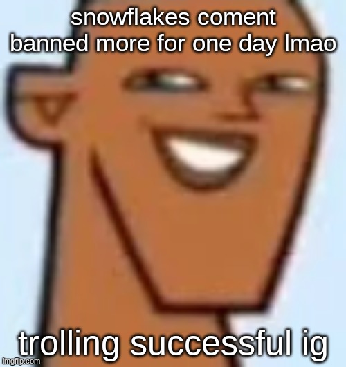 justin | snowflakes coment banned more for one day lmao; trolling successful ig | image tagged in justin | made w/ Imgflip meme maker