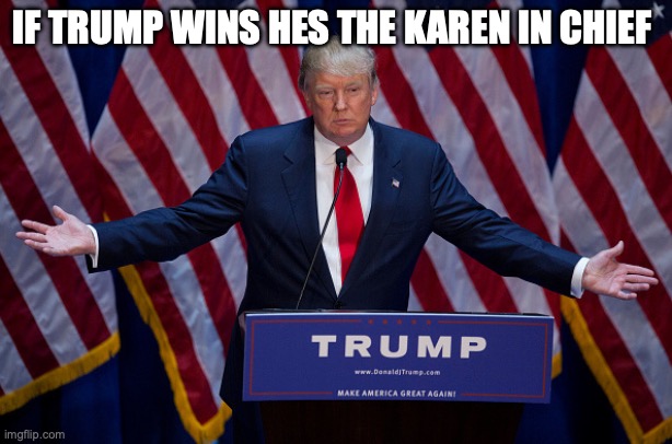Donald Trump | IF TRUMP WINS HES THE KAREN IN CHIEF | image tagged in donald trump | made w/ Imgflip meme maker