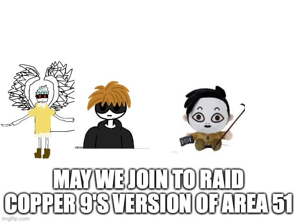 MAY WE JOIN TO RAID COPPER 9'S VERSION OF AREA 51 | made w/ Imgflip meme maker