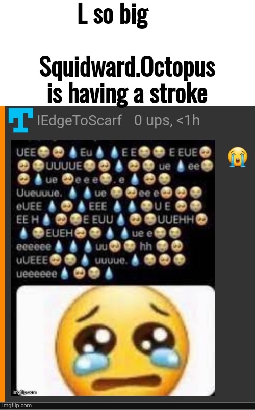 L so big  ‎ ‎ ‎ ‎ ‎ ‎ ‎ ‎ ‎ ‎ ‎ ‎ ‎ ‎ ‎ ‎ ‎ ‎ ‎
Squidward.Octopus is having a stroke | made w/ Imgflip meme maker