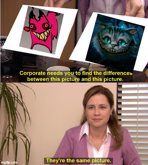 absolutely true | image tagged in memes,they're the same picture,alastor hazbin hotel,hazbin hotel,cheshire cat | made w/ Imgflip meme maker