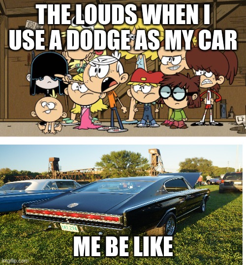 Loud House against... meme template  | THE LOUDS WHEN I
USE A DODGE AS MY CAR; ME BE LIKE | image tagged in loud house against meme template | made w/ Imgflip meme maker