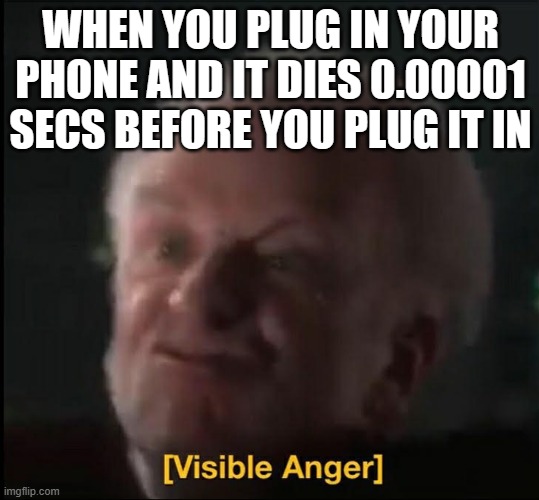Who had this | WHEN YOU PLUG IN YOUR PHONE AND IT DIES 0.00001 SECS BEFORE YOU PLUG IT IN | image tagged in visible anger,phone,pain,charger | made w/ Imgflip meme maker