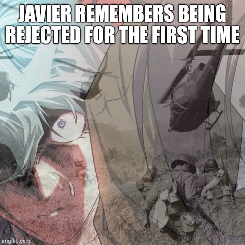 Javier's biggest trauma | JAVIER REMEMBERS BEING REJECTED FOR THE FIRST TIME | image tagged in ptsd | made w/ Imgflip meme maker