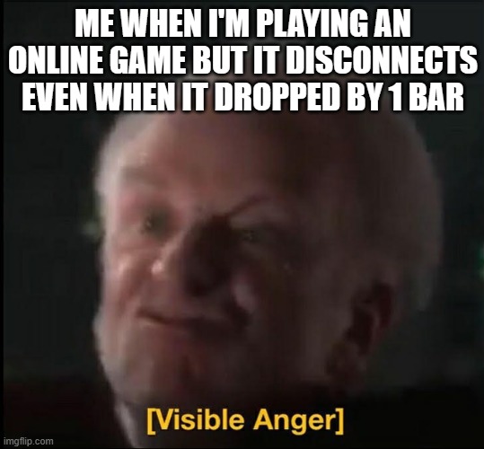 visible anger | ME WHEN I'M PLAYING AN ONLINE GAME BUT IT DISCONNECTS EVEN WHEN IT DROPPED BY 1 BAR | image tagged in visible anger,video games,online | made w/ Imgflip meme maker