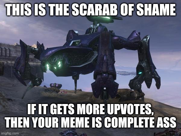Scarab of Shame | THIS IS THE SCARAB OF SHAME; IF IT GETS MORE UPVOTES, THEN YOUR MEME IS COMPLETE ASS | image tagged in scarab | made w/ Imgflip meme maker