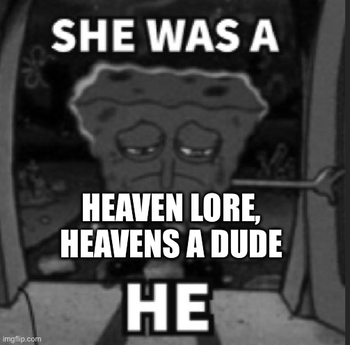 She was a he | HEAVEN LORE, HEAVENS A DUDE | image tagged in she was a he | made w/ Imgflip meme maker