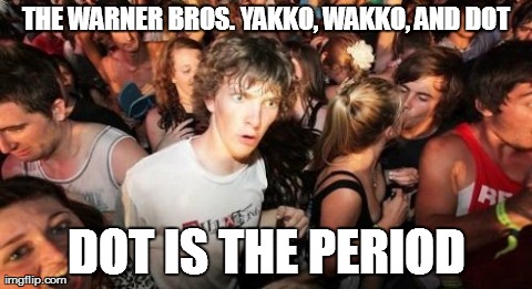 Sudden Clarity Clarence | THE WARNER BROS. YAKKO, WAKKO, AND DOT DOT IS THE PERIOD | image tagged in memes,sudden clarity clarence | made w/ Imgflip meme maker