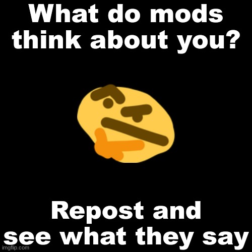 Blank Transparent Square Meme | What do mods think about you? Repost and see what they say | image tagged in memes,blank transparent square | made w/ Imgflip meme maker