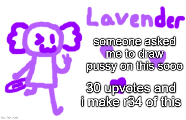 i swear | someone asked me to draw pussy on this sooo; 30 upvotes and i make r34 of this | image tagged in lavender axolotl | made w/ Imgflip meme maker