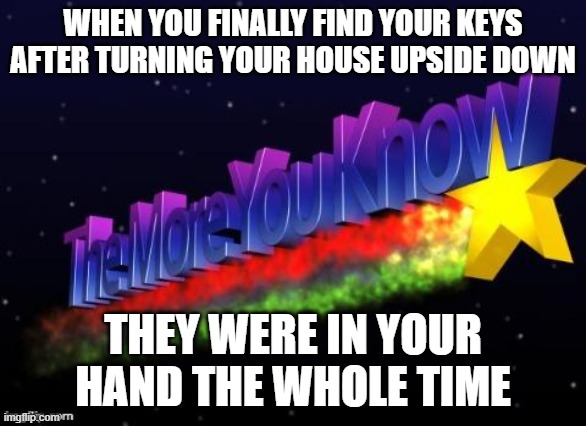 AI at its unfunniest | WHEN YOU FINALLY FIND YOUR KEYS AFTER TURNING YOUR HOUSE UPSIDE DOWN; THEY WERE IN YOUR HAND THE WHOLE TIME | image tagged in the more you know | made w/ Imgflip meme maker