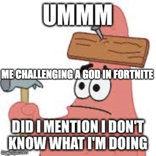 I fix it!? | ME CHALLENGING A GOD IN FORTNITE | image tagged in i fix it | made w/ Imgflip meme maker