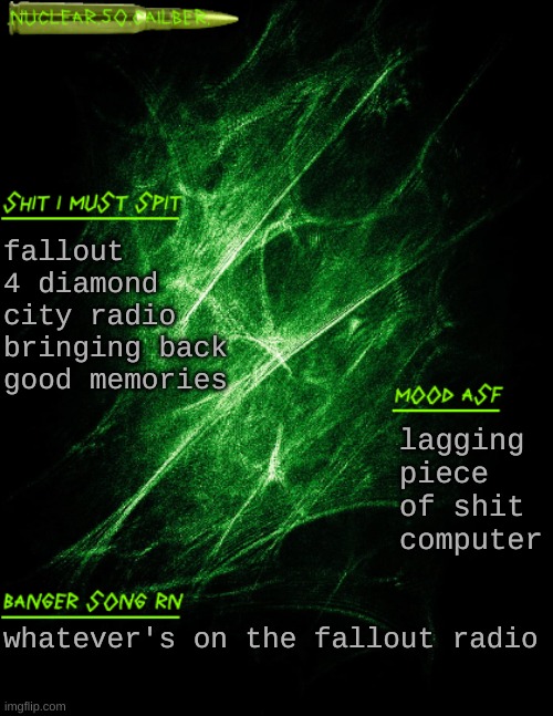yoink | fallout 4 diamond city radio bringing back good memories; lagging piece of shit computer; whatever's on the fallout radio | image tagged in nuclear 50 cailber announcement | made w/ Imgflip meme maker