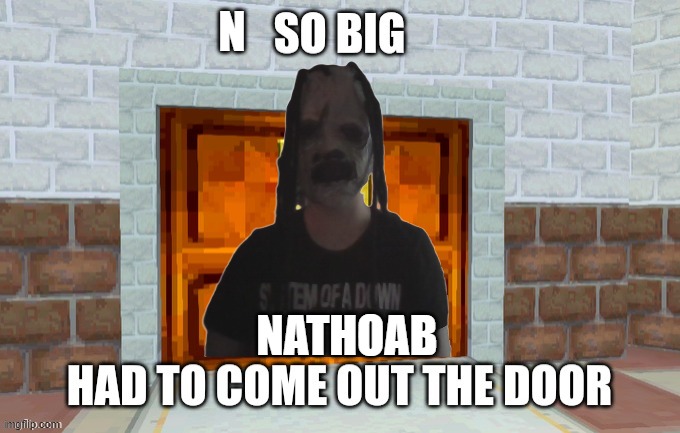 n so big nathoab had to come out the door Blank Meme Template