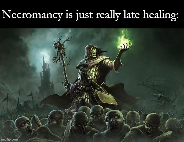 Necromancers | Necromancy is just really late healing: | image tagged in necromancers | made w/ Imgflip meme maker