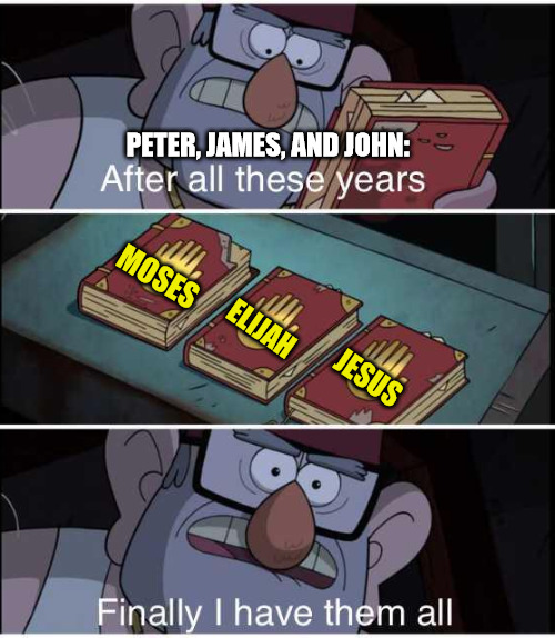 Transfigured | PETER, JAMES, AND JOHN:; MOSES; ELIJAH; JESUS | image tagged in after all these years finally i have them all,dank,christian,memes,r/dankchristianmemes | made w/ Imgflip meme maker