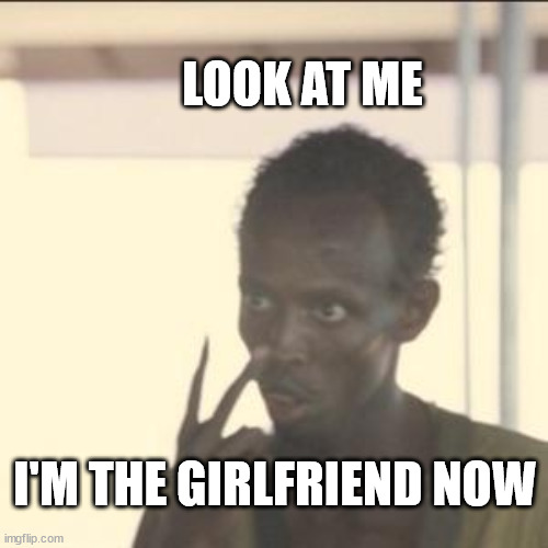Look At Me Meme | LOOK AT ME; I'M THE GIRLFRIEND NOW | image tagged in memes,look at me | made w/ Imgflip meme maker