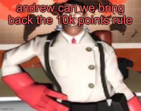 medical man | andrew can we bring back the 10k points rule | image tagged in medical man | made w/ Imgflip meme maker