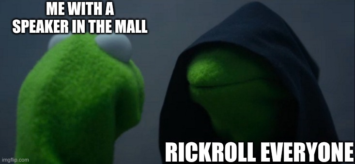 >:) | ME WITH A SPEAKER IN THE MALL; RICKROLL EVERYONE | image tagged in memes,evil kermit | made w/ Imgflip meme maker