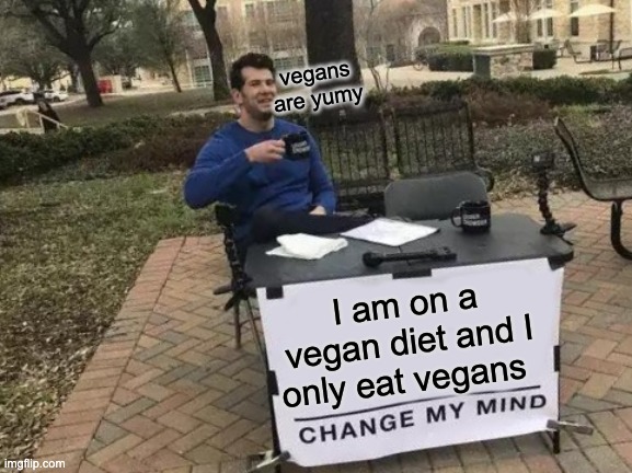 Change My Mind Meme | vegans are yumy; I am on a vegan diet and I only eat vegans | image tagged in memes,change my mind | made w/ Imgflip meme maker